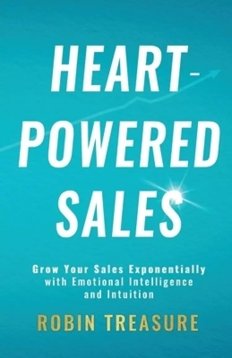 Heart-Powered Sales: Grow Your Sales Exponentially with Emotional Intelligence and Intuition