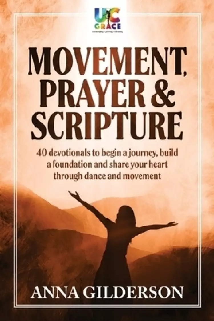 Movement, Prayer & Scripture: 40 devotionals to begin a journey, build a foundation and share your heart through dance and movement