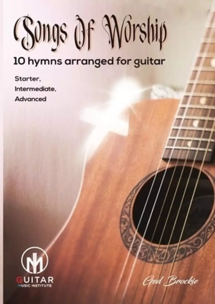 Songs Of Worship: 10 hymns arranged for guitar Starter, Intermediate, Advanced