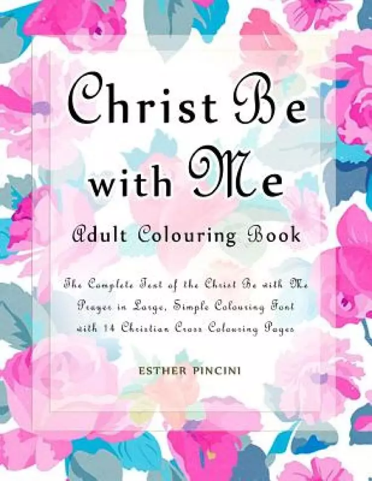 Christ Be with Me Adult Colouring Book: The Complete Text of the Christ Be with Me Prayer in Large, Simple Colouring Font with 14 Christian Cross Colo