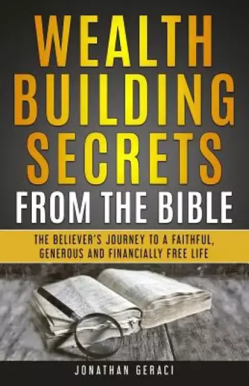 Wealth Building Secrets from the Bible: The Believer's Journey to a Faithful, Generous, and Financially Free Life