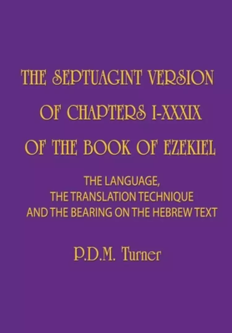 THE SEPTUAGINT VERSION OF CHAPTERS 1-39 OF THE BOOK OF EZEKIEL: The Language, the Translation Technique and the Bearing on the Hebrew Text