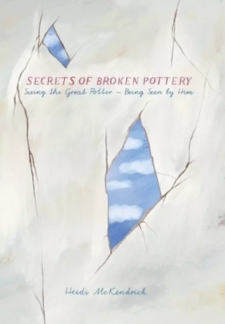 Secrets of Broken Pottery : Seeing the Great Potter - Being Seen by Him