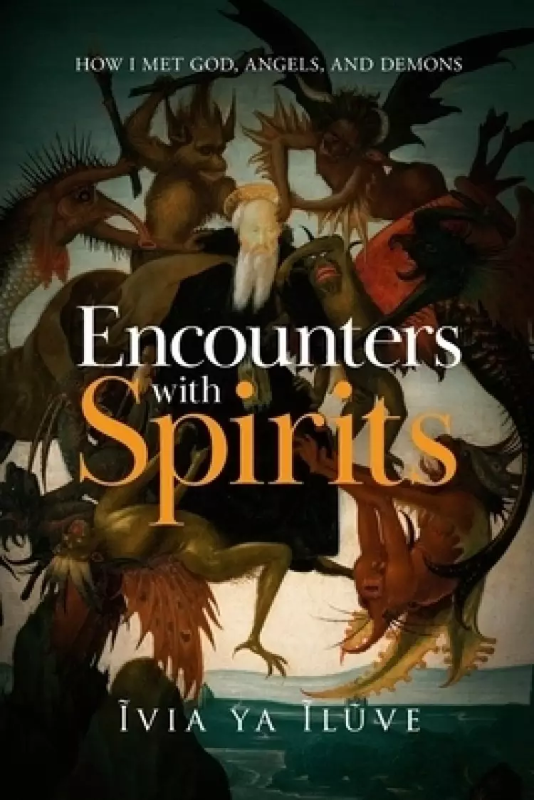 Encounters with Spirits: How I Met God, Angels, and Demons