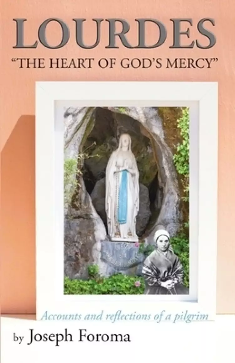 LOURDES - "THE HEART OF GOD'S MERCY": Accounts and reflections of a pilgrim