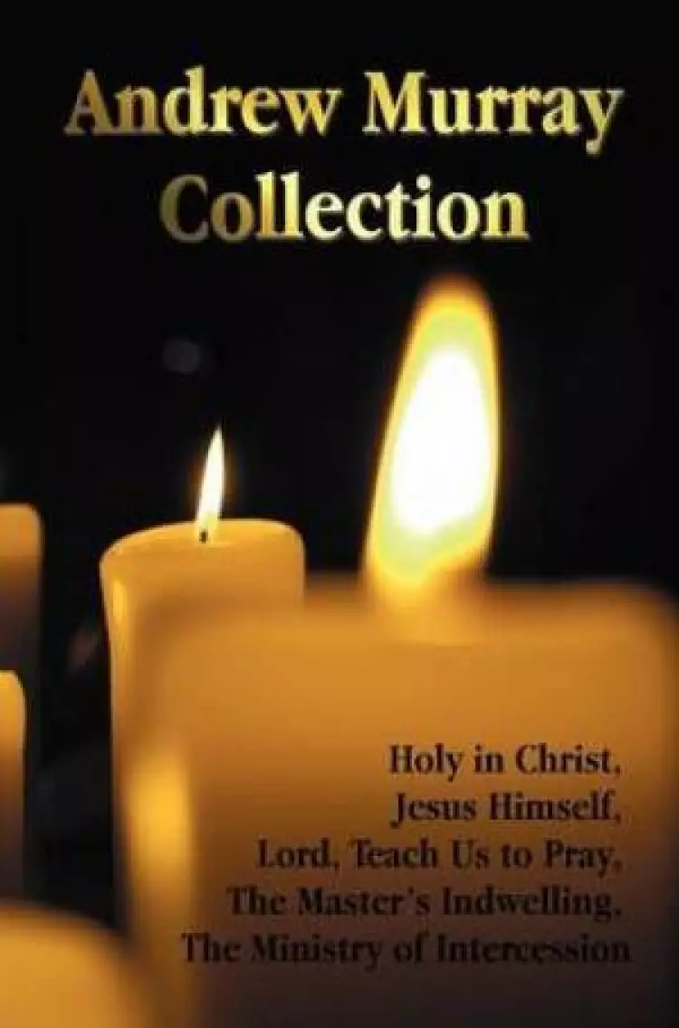The Andrew Murray Collection, Including the Books Holy in Christ, Jesus Himself, Lord, Teach Us to Pray, The Master's Indwelling, The Ministry of Intercession