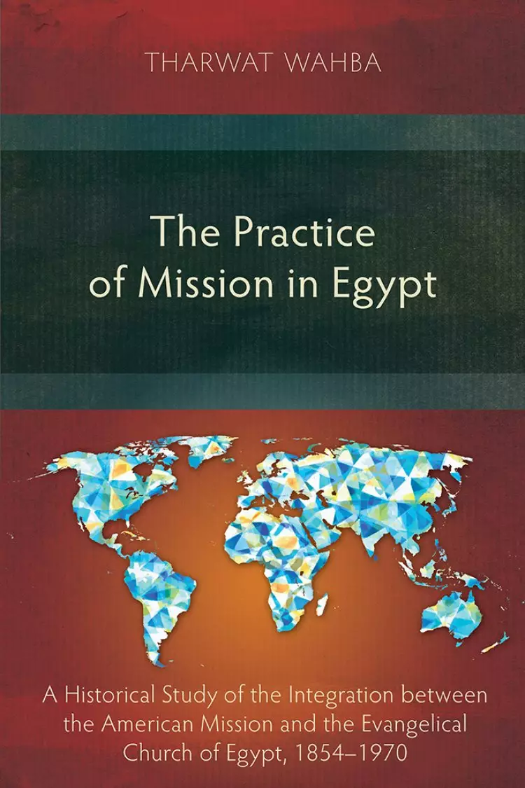 The Practice of Mission in Egypt: A Historical Study of the Integration between the American Mission and the Evangelical Church of Egypt, 1854-1970