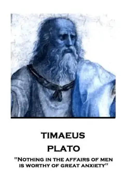 Plato - Timaeus: "Nothing in the affairs of men is worthy of great anxiety"