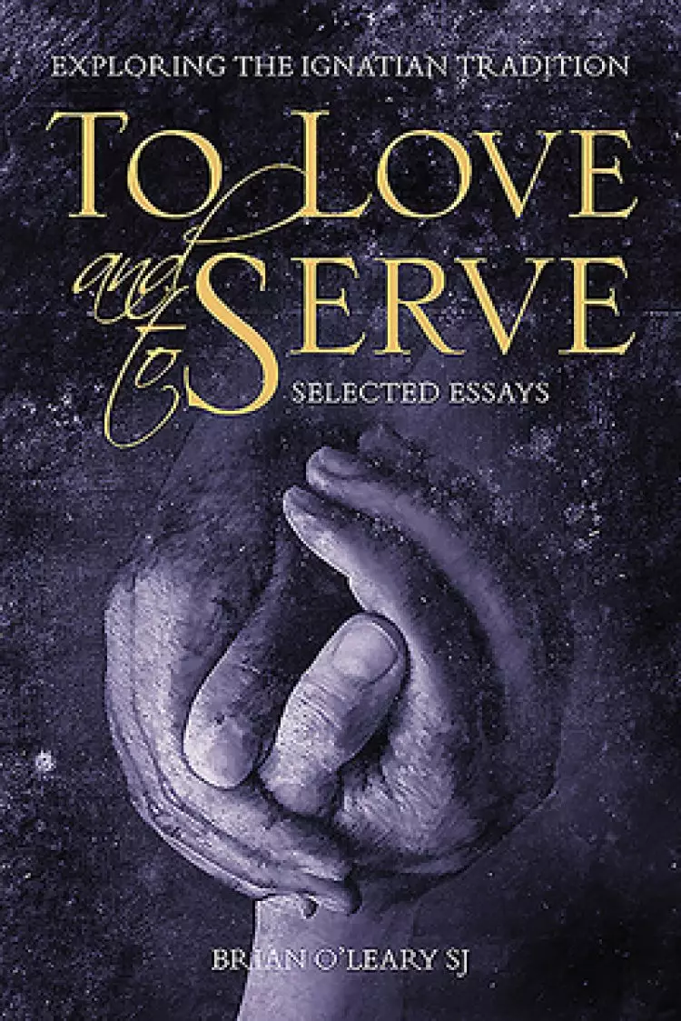 To Love and to Serve: Selected Essays: Exploring the Ignatian Tradition