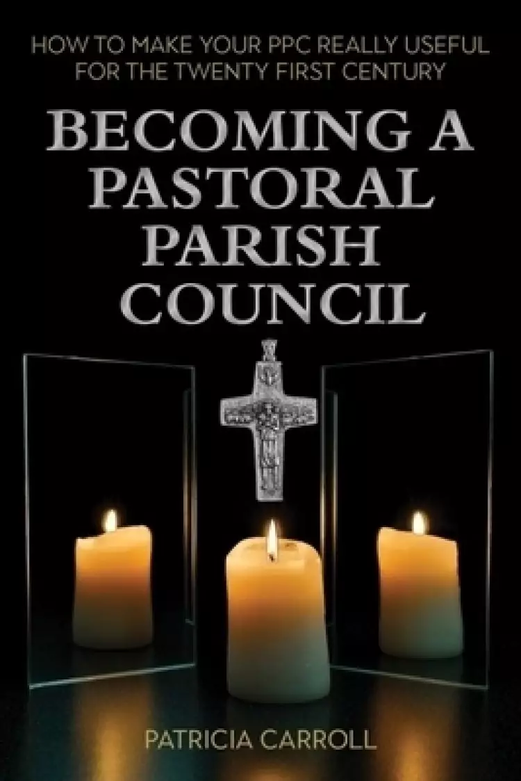 Becoming a Pastoral Parish Council: How to Make Your Ppc Really Useful for the Twenty First Century