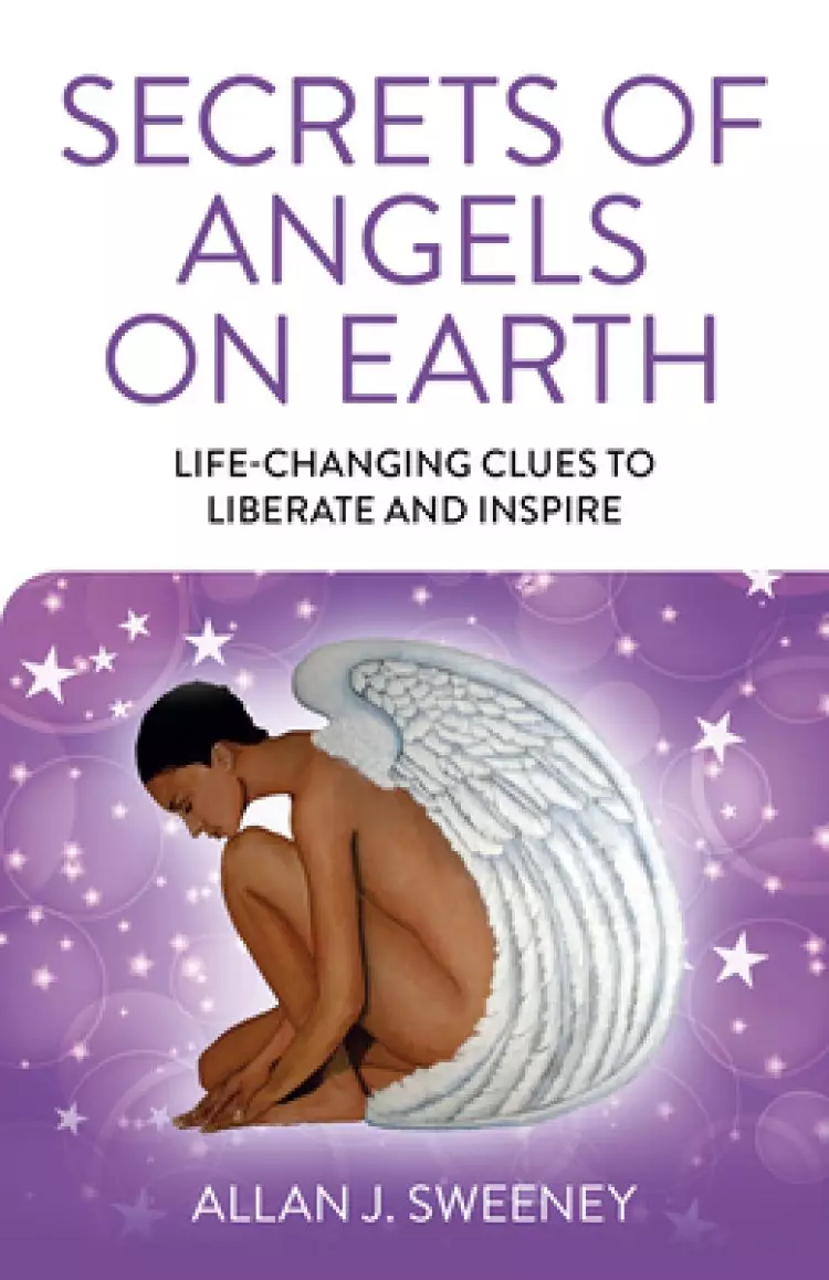 Secrets of Angels on Earth: Life-Changing Clues to Liberate and Inspire