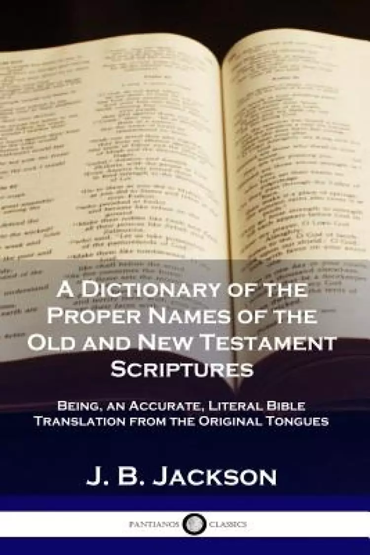 A Dictionary of the Proper Names of the Old and New Testament Scriptures: Being, an Accurate, Literal Bible Translation from the Original Tongues