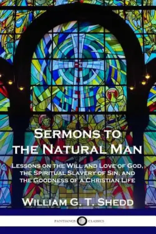 Sermons to the Natural Man: Lessons on the Will and Love of God, the Spiritual Slavery of Sin, and the Goodness of a Christian Life