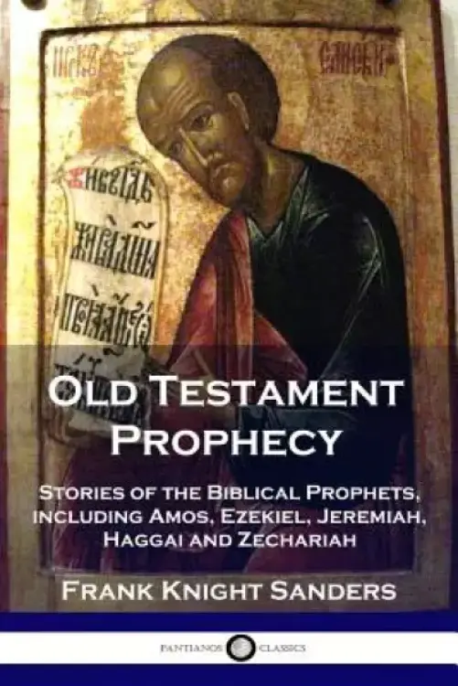 Old Testament Prophecy: Stories of the Biblical Prophets, including Amos, Ezekiel, Jeremiah, Haggai and Zechariah