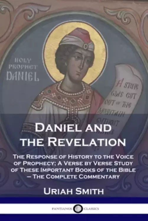 Daniel and the Revelation: The Response of History to the Voice of Prophecy; A Verse by Verse Study of These Important Books of the Bible - The Comple