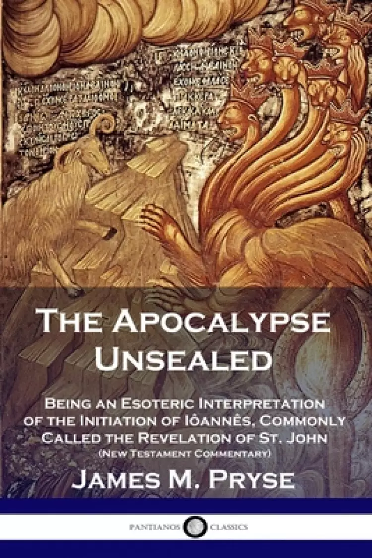 The Apocalypse Unsealed: Being an Esoteric Interpretation of the Initiation of I