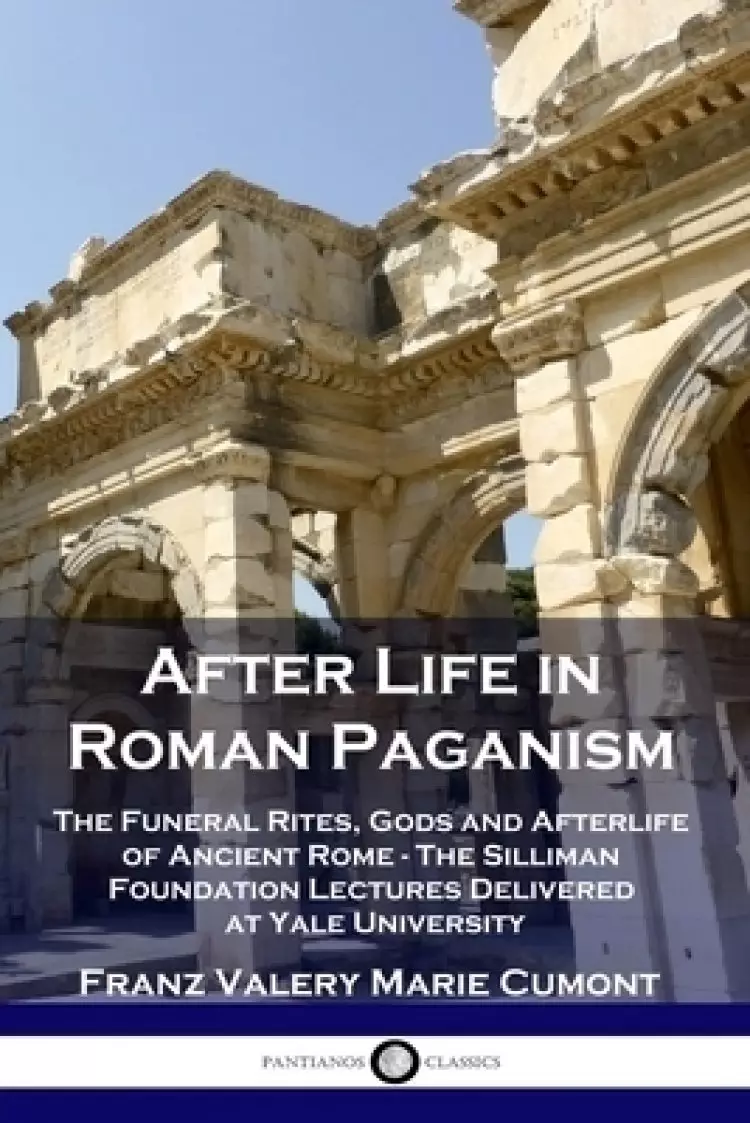 After Life in Roman Paganism: The Funeral Rites, Gods and Afterlife of Ancient Rome - The Silliman Foundation Lectures Delivered at Yale University