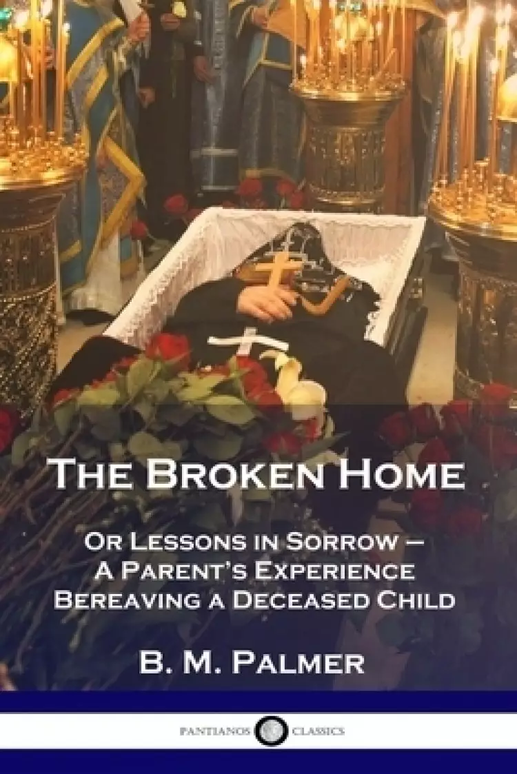 The Broken Home: Or Lessons in Sorrow - A Parent's Experience Bereaving a Deceased Child
