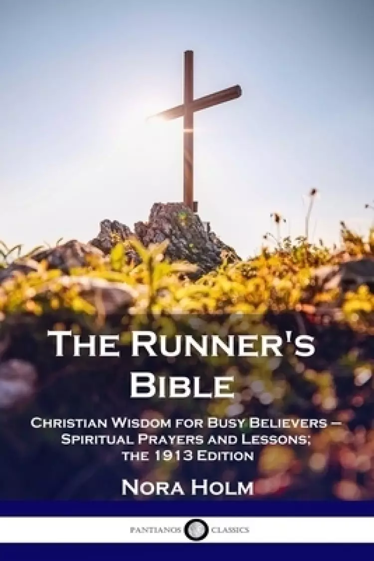 The Runner's Bible: Christian Wisdom for Busy Believers - Spiritual Prayers and Lessons; the 1913 Edition