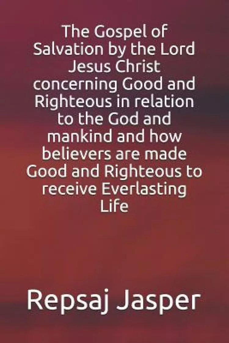 The Gospel of Salvation by the Lord Jesus Christ concerning Good and Righteous in relation to the God and mankind and how believers are made Good and