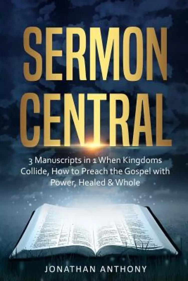 Sermon Central: 3 Manuscripts in 1: How to Preach the Gospel with Power, When Kingdoms Collide, Healed and Whole
