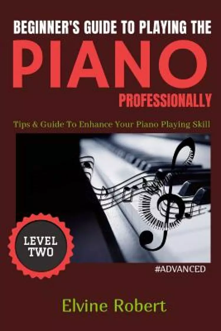 Beginner's Guide to Playing the Piano Professionally: Tips & Guide To Enhance Your Piano Playing Skill