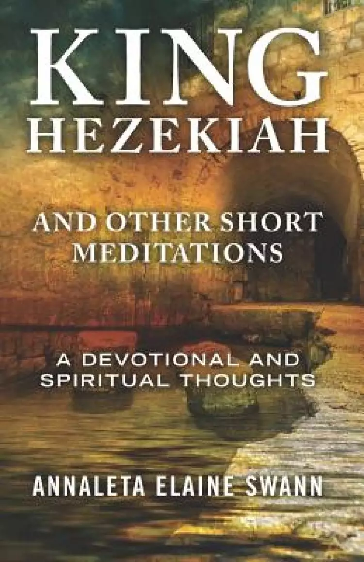 King Hezekiah: and other short meditations