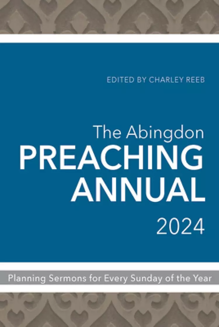 The Abingdon Preaching Annual 2024: Planning Sermons for Every Sunday of the Year