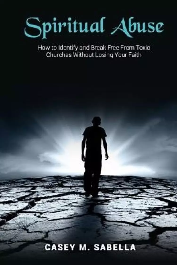 Spiritual Abuse: How To Identify and Break Free From Toxic Churches Without Losing Your Faith