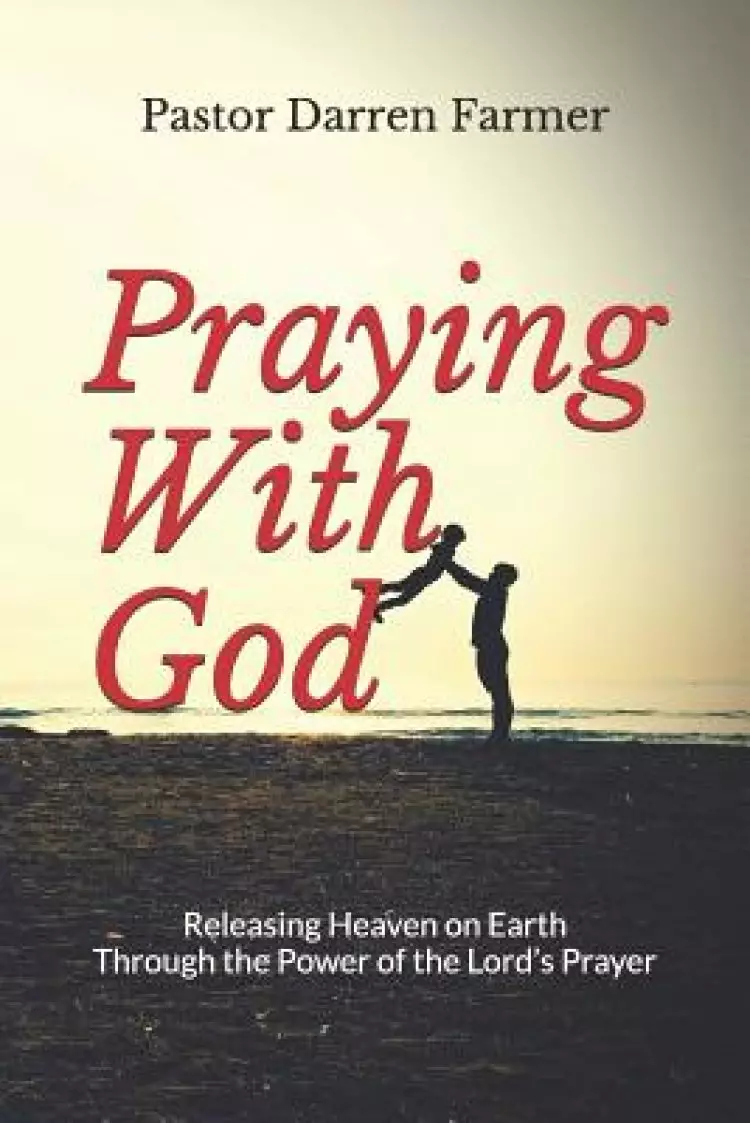 Praying with God: Releasing Heaven on Earth Through the Power of the Lord's Prayer