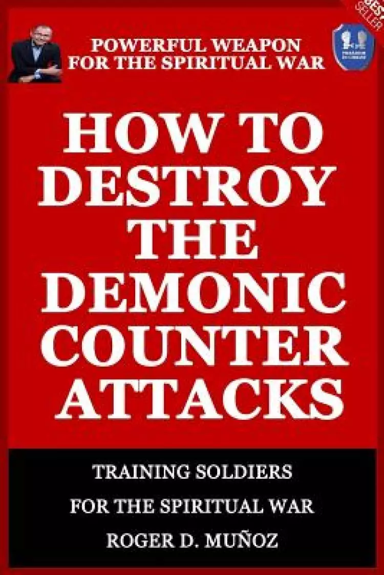 How to Destroy the Demonic Counter Attacks: Powerful Weapons of Spiritual Warfare