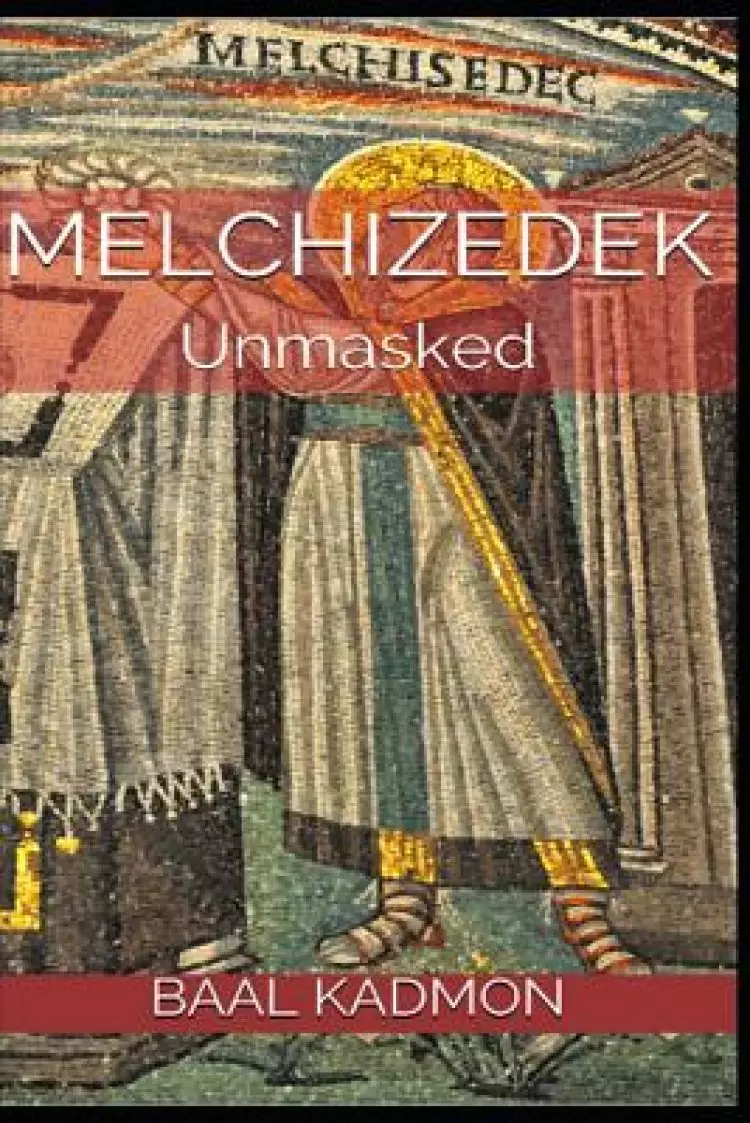 Melchizedek: Unmasked