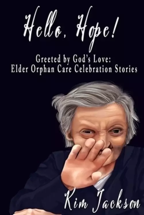 Hello, Hope! : Greeted by God's Love: Elder Orphan Care Celebration Stories