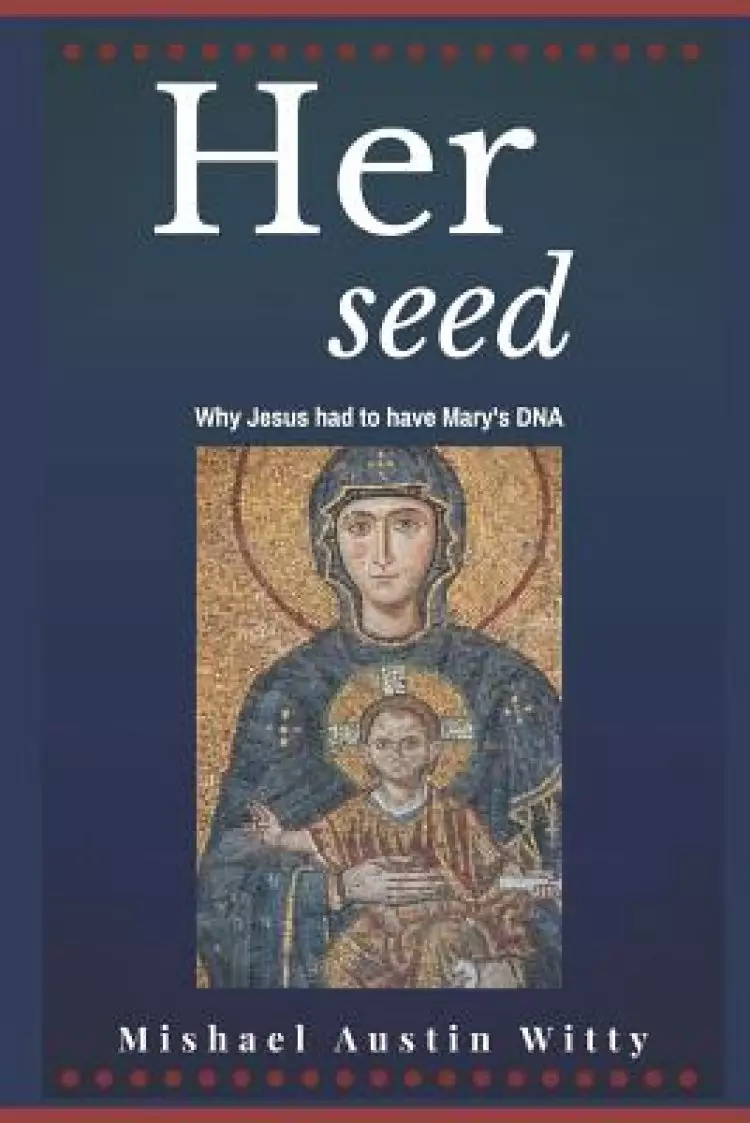 Her Seed: Why Jesus Had to Have Mary's DNA