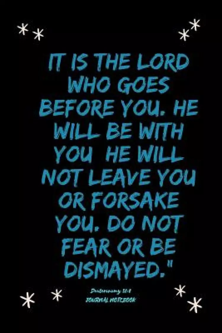 Journal - It is the LORD who goes before you. He will be with you; he will not leave you or forsake you. Do not fear or be dismayed."Deuteronomy 31: 8