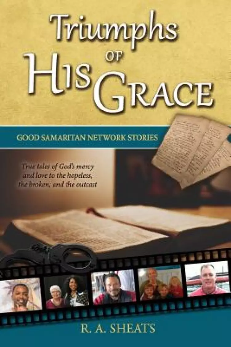 Triumphs of His Grace, Good Samaritan Network Stories: True tales of God's mercy and love to the hopeless, the broken, and the outcast
