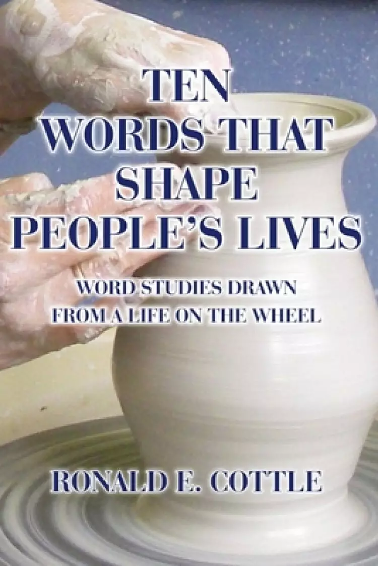 Ten Words That Shape People's Lives: Word Studies Drawn from a Life On the Wheel