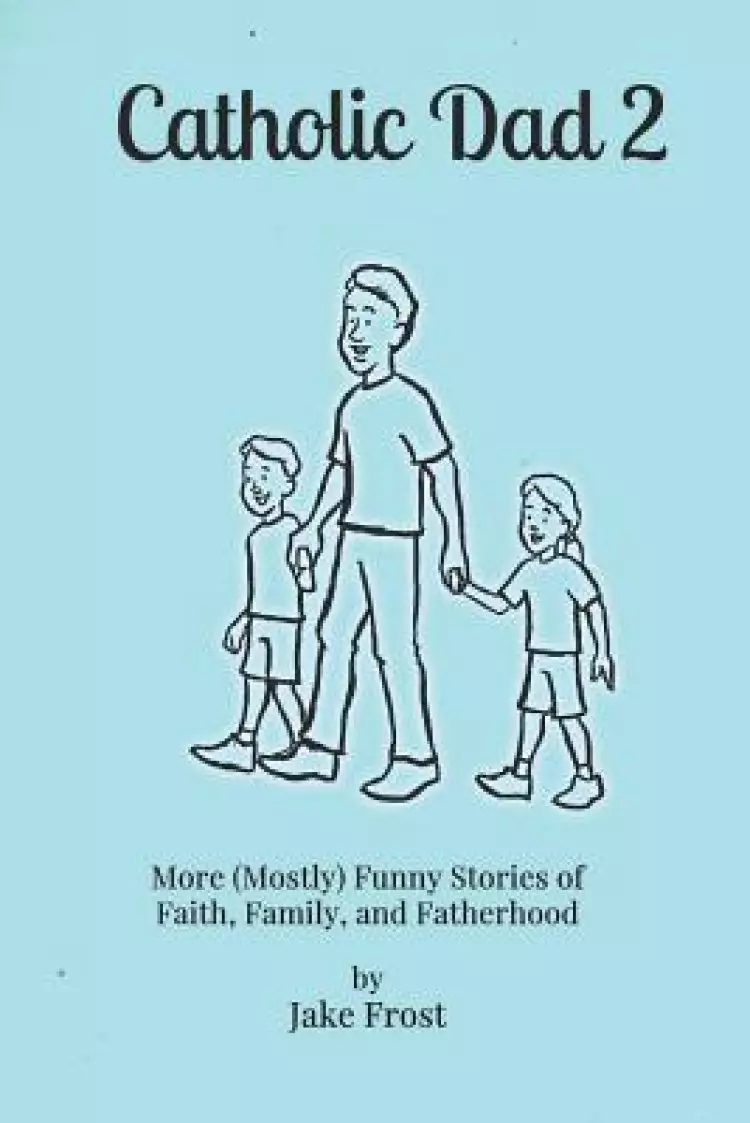 Catholic Dad 2: More (Mostly) Funny Stories of Faith, Family, and Fatherhood