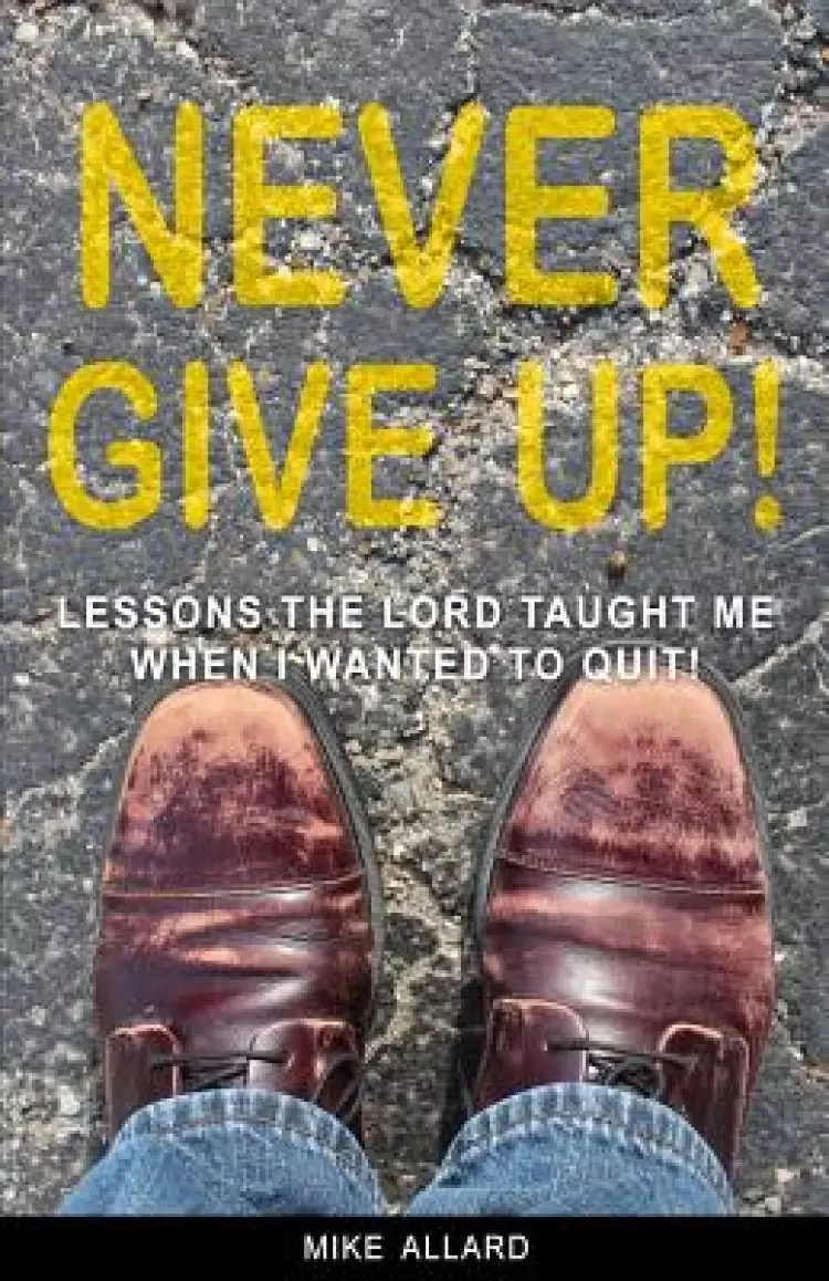 Never Give Up!: Lessons The Lord Taught Me When I Wanted to Quit!