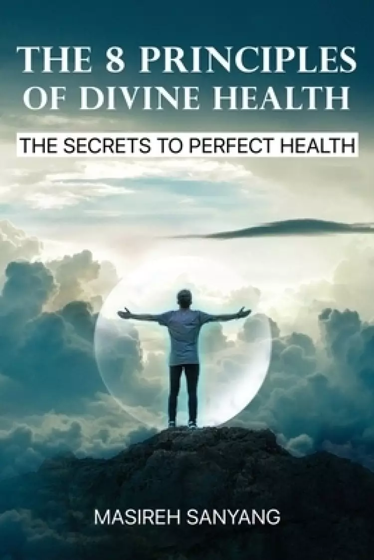The 8 Principles of Divine Health: The Secrets to Perfect Health