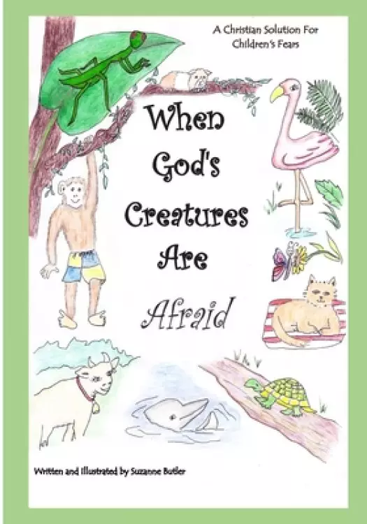 When God's Creatures Are Afraid: A Christian Solution For Children's Fears