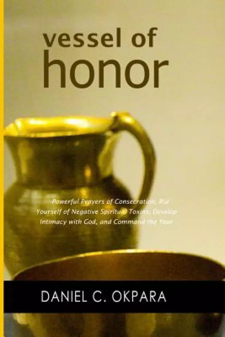 Vessel of Honor: A 10-Day Devotional, and Powerful Prayers of Consecration to Rid Yourself of Negative Spiritual Toxins, Develop Intima