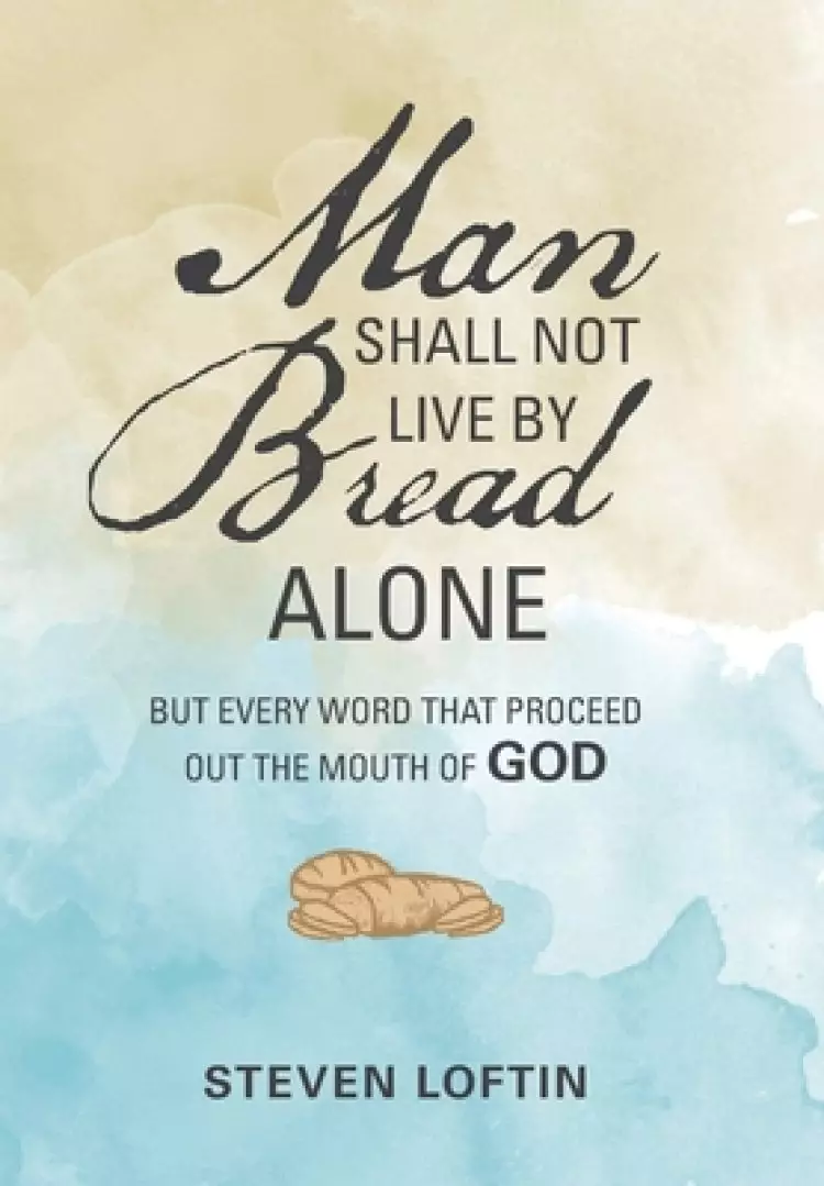 Man Shall Not Live by Bread Alone: But Every Word That Proceed out the Mouth of God