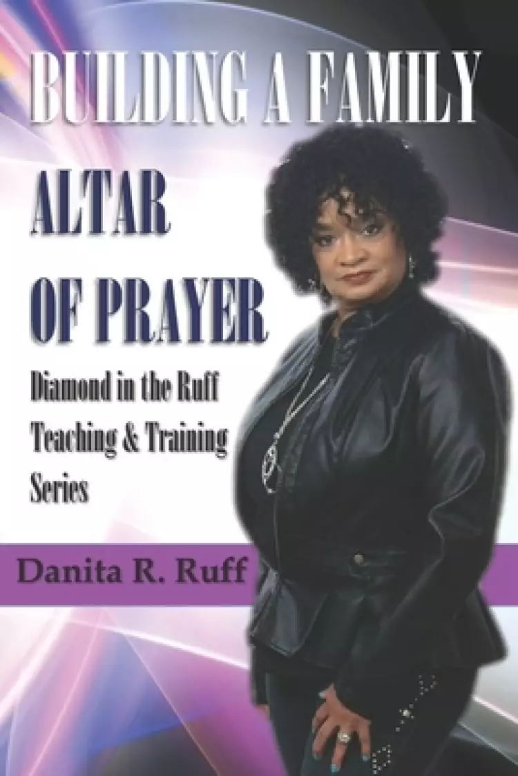 Building a Family Altar of Prayer: Diamond in the Ruff Teaching & Training Series Volume 1