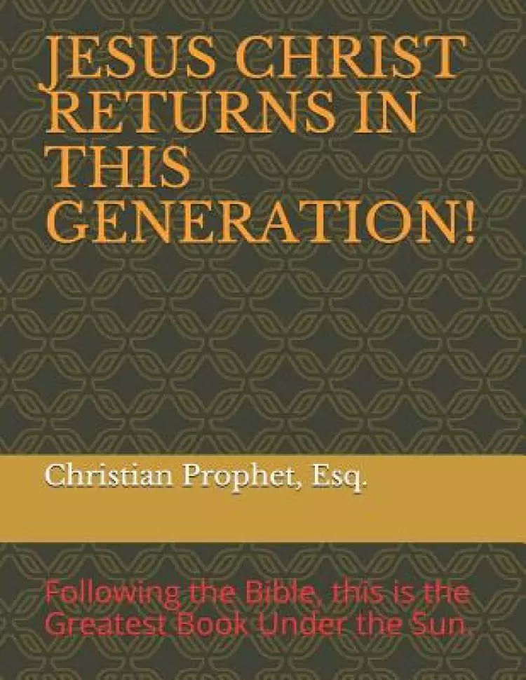 Jesus Christ Returns in This Generation!: Following the Bible, the Greatest Book Under the Sun.