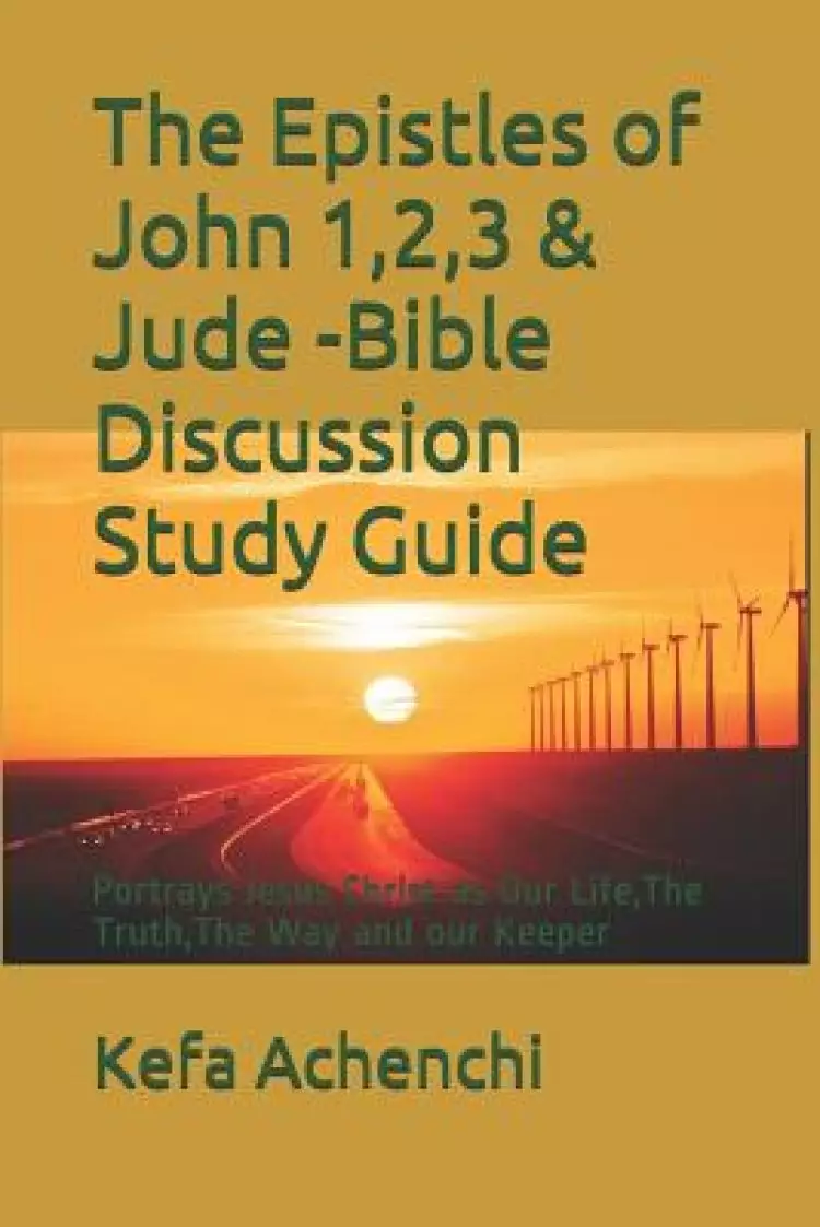The Epistles of John 1,2,3 & Jude -Bible Discussion Study Guide: Portrays Jesus Christ as Our Life, the Truth, the Way and Our Keeper
