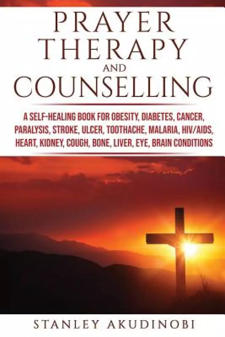 Prayer Therapy and Counselling: A Self-Healing Book for Obesity, Diabetes, Cancer, Paralysis, Stroke, Ulcer, Toothache, Malaria, HIV/AIDS, Heart, Kidn