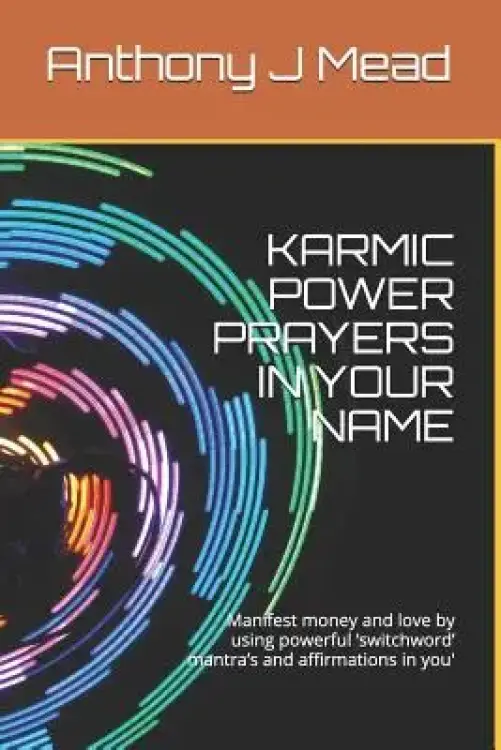 Karmic Power Prayers in Your Name: Manifest Money and Love by Using Powerful 'switchword' Mantra's and Affirmations in You'