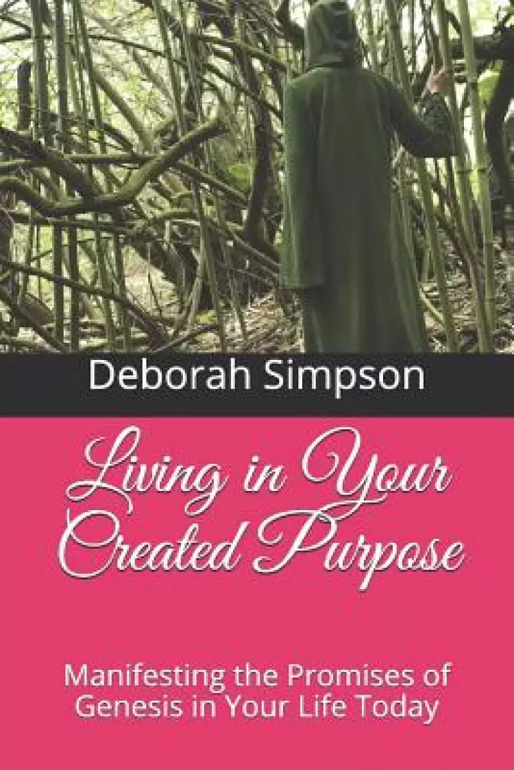 Living in Your Created Purpose: Manifesting the Promises of Genesis in Your Life Today