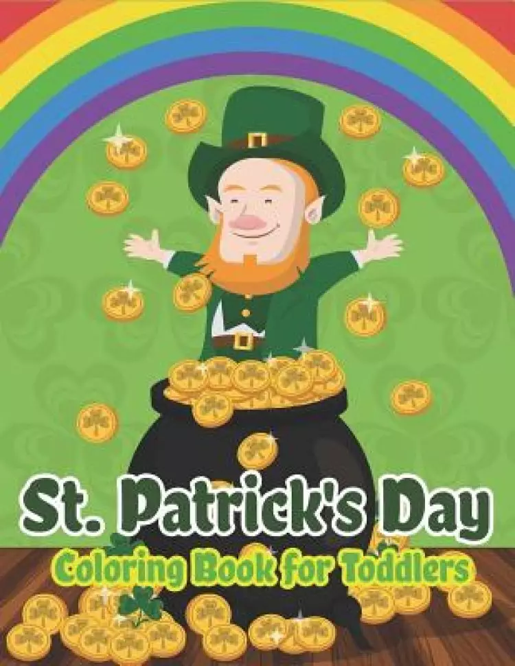 St. Patrick's Day Coloring Book for Toddlers: Happy St. Patrick's Day Activity Book for Kids A Fun Coloring for Learning Leprechauns, Pots of Gold,